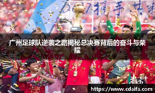 广州足球队逆袭之路揭秘总决赛背后的奋斗与荣耀