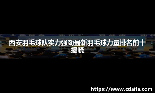 西安羽毛球队实力强劲最新羽毛球力量排名前十揭晓