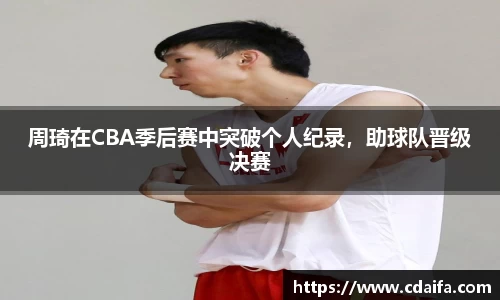 周琦在CBA季后赛中突破个人纪录，助球队晋级决赛