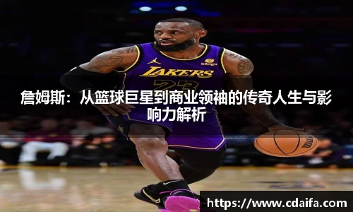 詹姆斯：从篮球巨星到商业领袖的传奇人生与影响力解析
